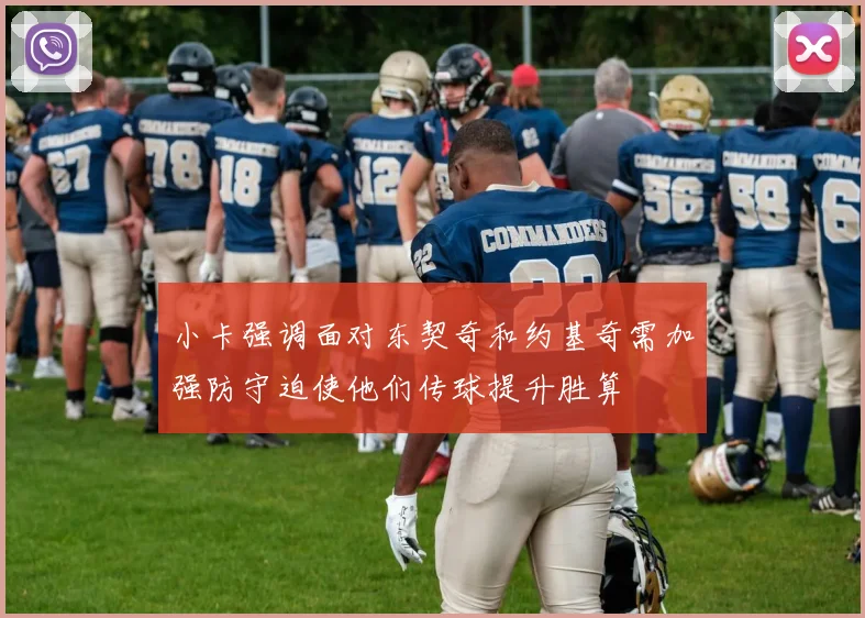 小卡强调面对东契奇和约基奇需加强防守迫使他们传球提升胜算