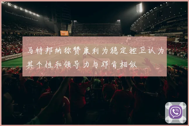 马特邦纳称赞康利为稳定控卫认为其个性和领导力与邓肯相似