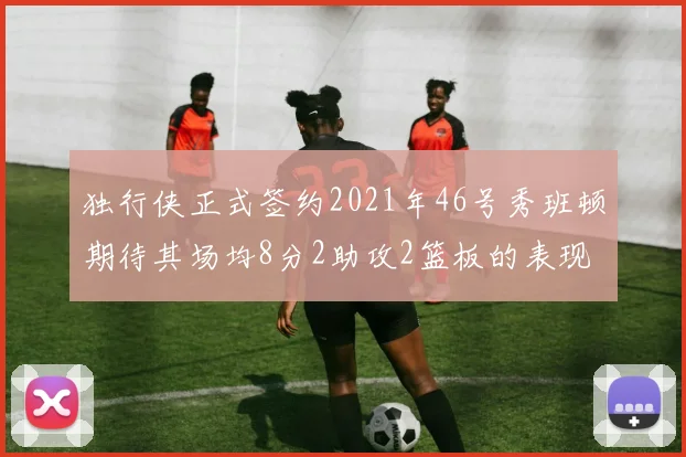 独行侠正式签约2021年46号秀班顿期待其场均8分2助攻2篮板的表现