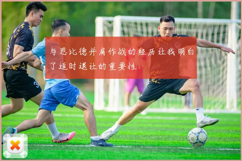 与恩比德并肩作战的经历让我明白了适时退让的重要性