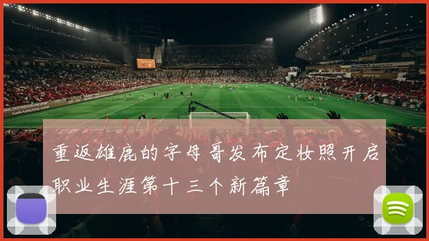 重返雄鹿的字母哥发布定妆照开启职业生涯第十三个新篇章