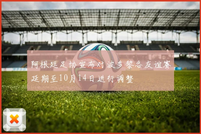 阿根廷足协宣布对波多黎各友谊赛延期至10月14日进行调整