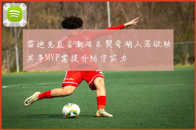 雷迪克直言激活东契奇湖人若欲助其争MVP需提升防守实力