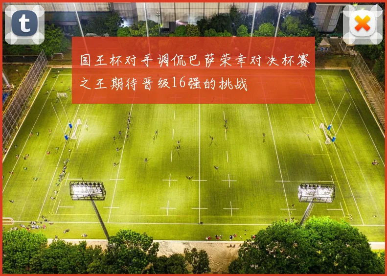 国王杯对手调侃巴萨荣幸对决杯赛之王期待晋级16强的挑战