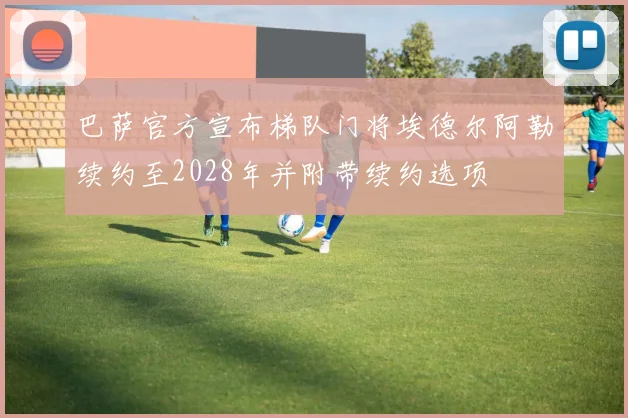 巴萨官方宣布梯队门将埃德尔阿勒续约至2028年并附带续约选项