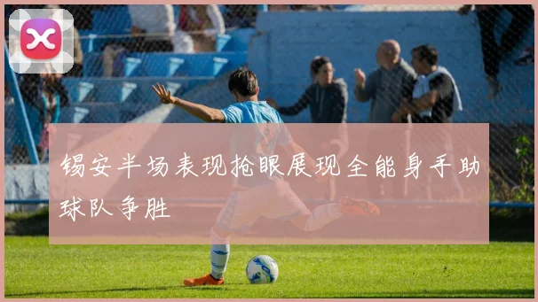 锡安半场表现抢眼展现全能身手助球队争胜