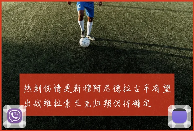 热刺伤情更新穆阿尼德拉古辛有望出战维拉索兰克归期仍待确定