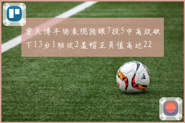 曾凡博半场表现抢眼7投5中高效砍下13分1助攻2盖帽正负值高达22