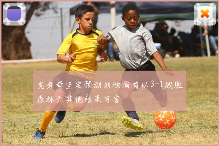 克劳奇坚定预测利物浦将以3-1战胜森林无其他结果可言