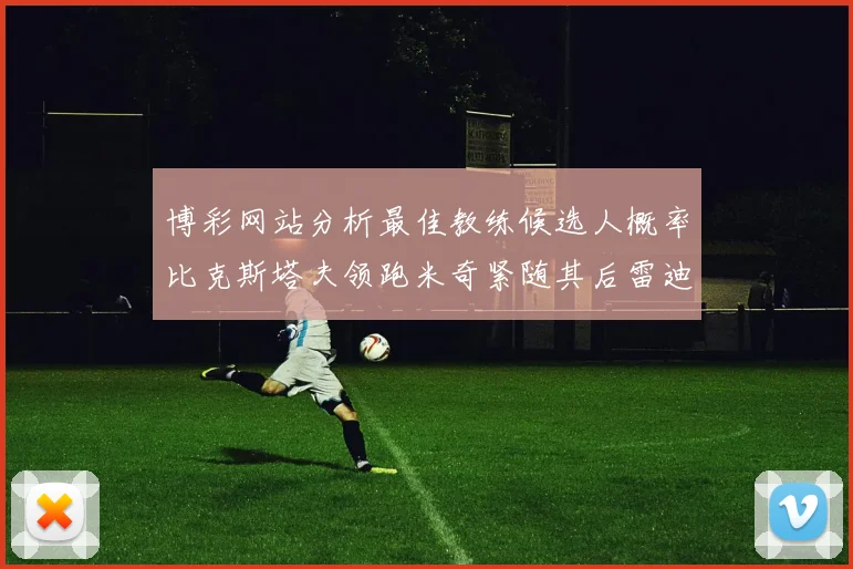 博彩网站分析最佳教练候选人概率比克斯塔夫领跑米奇紧随其后雷迪克位列第三