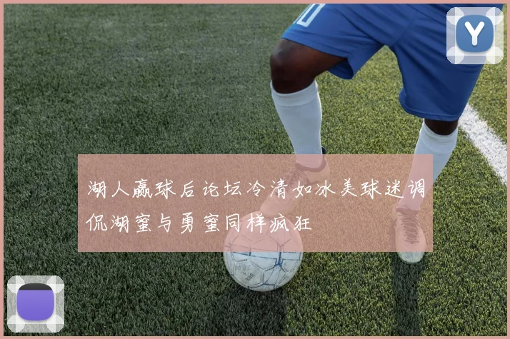 湖人赢球后论坛冷清如冰美球迷调侃湖蜜与勇蜜同样疯狂