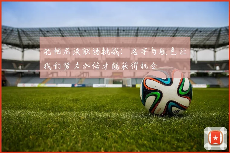 孔帕尼谈职场挑战：名字与肤色让我们努力加倍才能获得机会